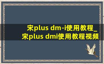 宋plus dm-i使用教程_宋plus dmi使用教程视频